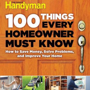 100 Things Every Homeowner Must Know: How to Save Money, Solve Problems and Improve Your Home