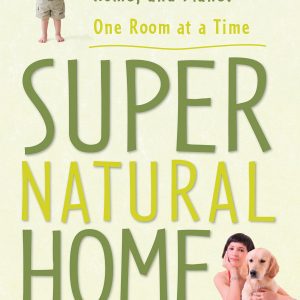 Super Natural Home: Improve Your Health, Home, and Planet–One Room at a Time